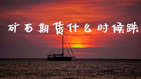 矿石期货什么时候跌_https://wap.jnbaishite.cn_理财投资_第1张