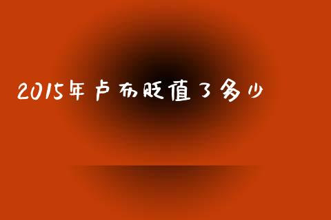 2015年卢布贬值了多少_https://wap.jnbaishite.cn_金融资讯_第1张