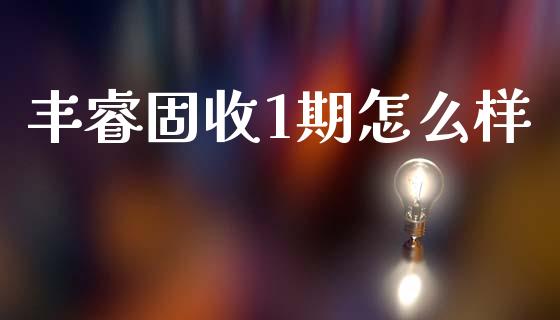 丰睿固收1期怎么样_https://wap.jnbaishite.cn_理财投资_第1张