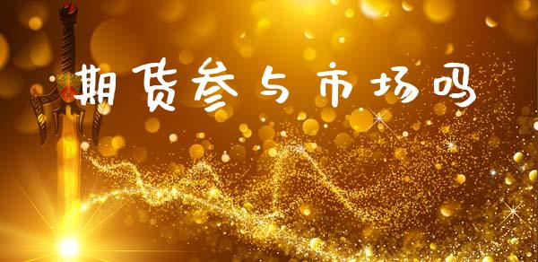 期货参与市场吗_https://wap.jnbaishite.cn_全球财富_第1张