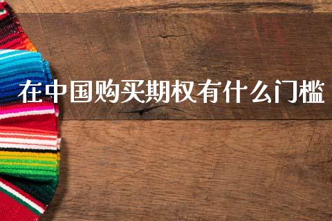 在中国购买期权有什么门槛_https://wap.jnbaishite.cn_期货资讯_第1张