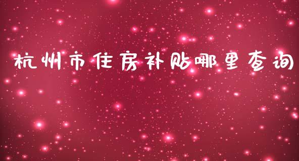 杭州市住房补贴哪里查询_https://wap.jnbaishite.cn_期货资讯_第1张