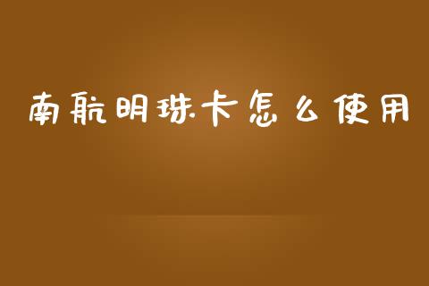 南航明珠卡怎么使用_https://wap.jnbaishite.cn_期货资讯_第1张