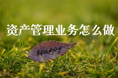 资产管理业务怎么做_https://wap.jnbaishite.cn_期货资讯_第1张