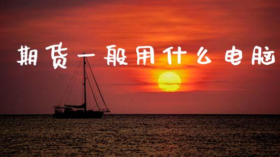 期货一般用什么电脑_https://wap.jnbaishite.cn_期货资讯_第1张