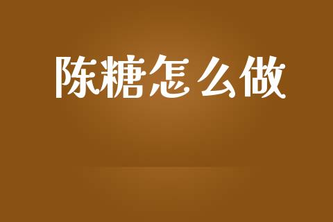 陈糖怎么做_https://wap.jnbaishite.cn_理财投资_第1张