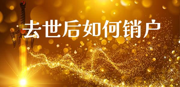 去世后如何销户_https://wap.jnbaishite.cn_金融资讯_第1张