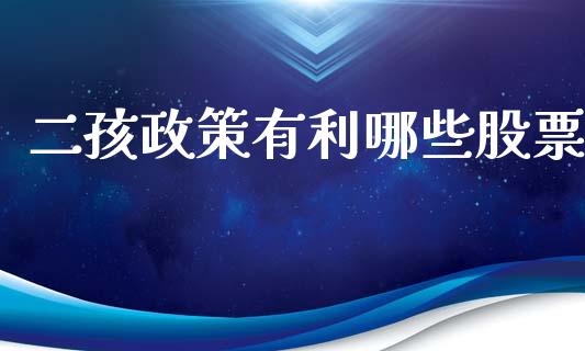 二孩政策有利哪些股票_https://wap.jnbaishite.cn_理财投资_第1张