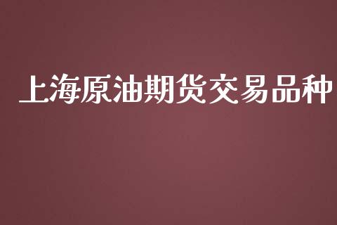 上海原油期货交易品种_https://wap.jnbaishite.cn_理财投资_第1张