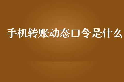 手机转账动态口令是什么_https://wap.jnbaishite.cn_期货资讯_第1张