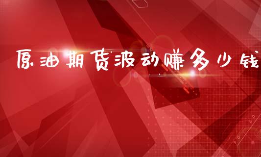 原油期货波动赚多少钱_https://wap.jnbaishite.cn_全球财富_第1张