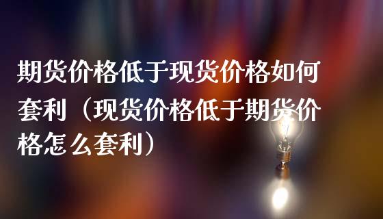 期货价格低于现货价格如何套利（现货价格低于期货价格怎么套利）_https://wap.jnbaishite.cn_理财投资_第1张