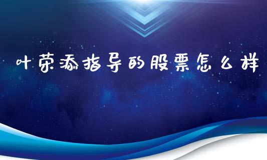 叶荣添指导的股票怎么样_https://wap.jnbaishite.cn_期货资讯_第1张