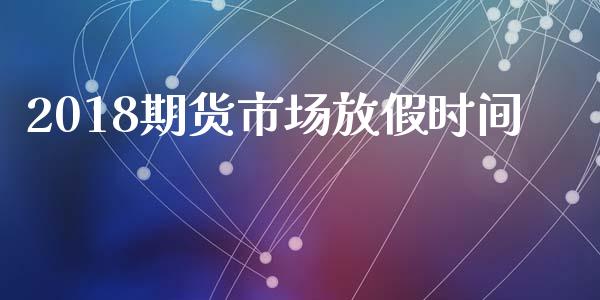 2018期货市场放假时间_https://wap.jnbaishite.cn_期货资讯_第1张