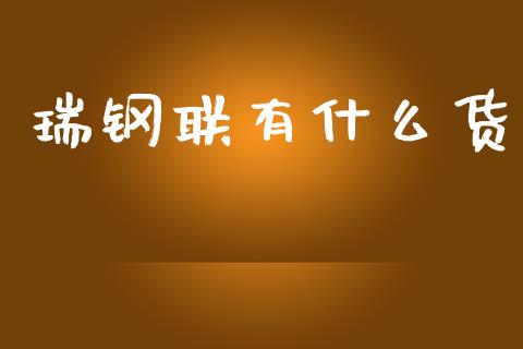 瑞钢联有什么货_https://wap.jnbaishite.cn_期货资讯_第1张