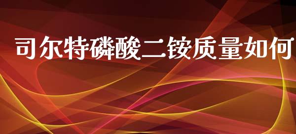 司尔特磷酸二铵质量如何_https://wap.jnbaishite.cn_理财投资_第1张