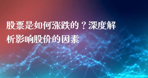 股票是如何涨跌的?深度解析影响股价的因素_全球财富_第1张_全球财富_理财投资_金融资讯_期货资讯 股票是如何涨跌的?深度解析影响股价的因素_https://wap.jnbaishite.cn_全球财富_第1张