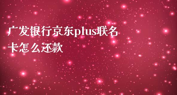 广发银行京东plus联名卡怎么还款_https://wap.jnbaishite.cn_金融资讯_第1张