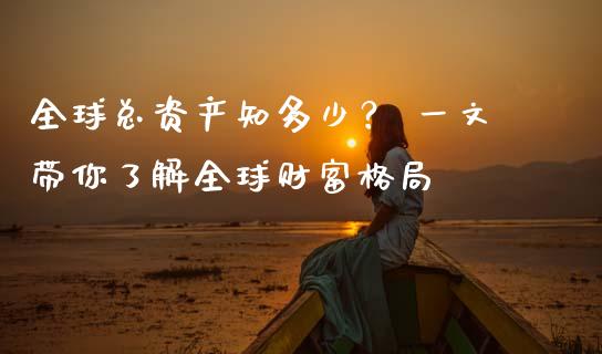 全球总资产知多少？ 一文带你了解全球财富格局_https://wap.jnbaishite.cn_期货资讯_第1张