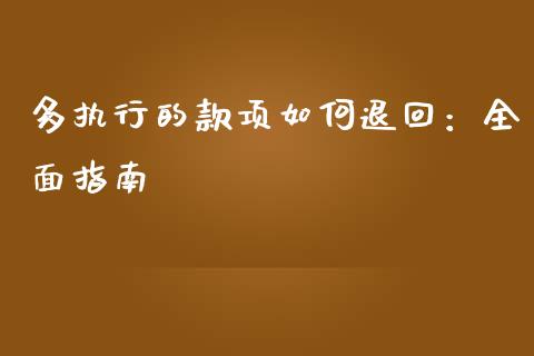 多执行的款项如何退回：全面指南_https://wap.jnbaishite.cn_期货资讯_第1张