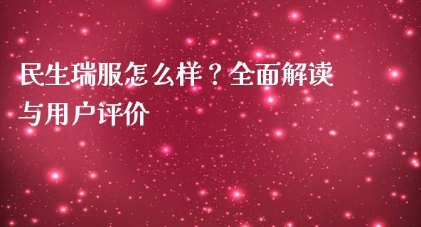 民生瑞服怎么样？全面解读与用户评价_https://wap.jnbaishite.cn_金融资讯_第1张