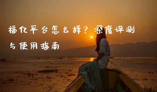 福亿平台怎么样？深度评测与使用指南_https://wap.jnbaishite.cn_理财投资_第1张