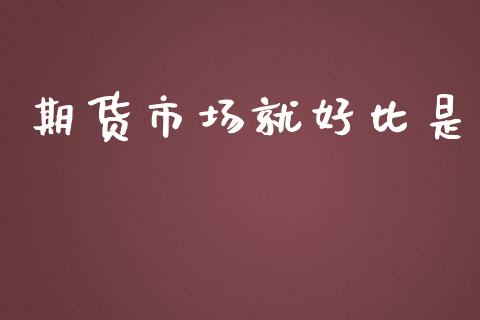 期货市场就好比是_https://wap.jnbaishite.cn_理财投资_第1张