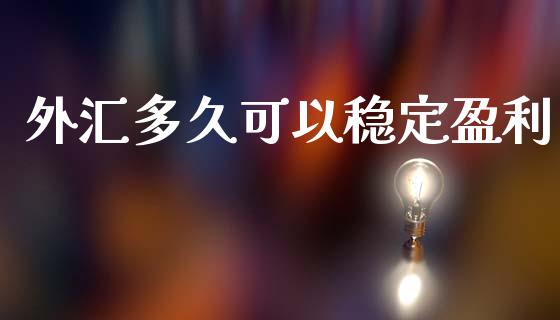 外汇多久可以稳定盈利_https://wap.jnbaishite.cn_期货资讯_第1张