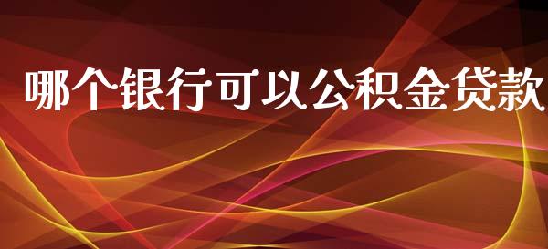 哪个银行可以公积金贷款_https://wap.jnbaishite.cn_金融资讯_第1张