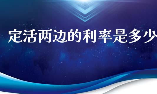 定活两边的利率是多少_https://wap.jnbaishite.cn_理财投资_第1张