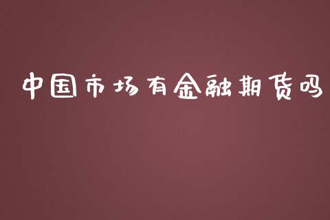 中国市场有金融期货吗_https://wap.jnbaishite.cn_期货资讯_第1张