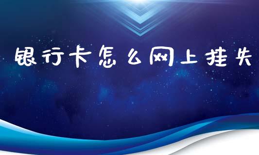 银行卡怎么网上挂失_https://wap.jnbaishite.cn_全球财富_第1张