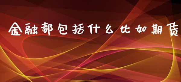 金融都包括什么比如期货_https://wap.jnbaishite.cn_理财投资_第1张