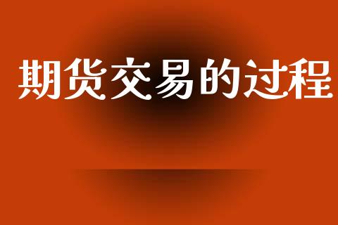 期货交易的过程_https://wap.jnbaishite.cn_金融资讯_第1张