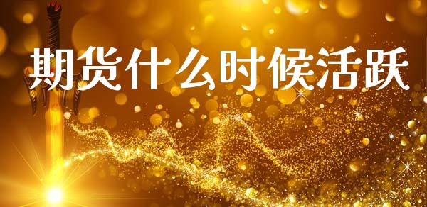 期货什么时候活跃_https://wap.jnbaishite.cn_期货资讯_第1张