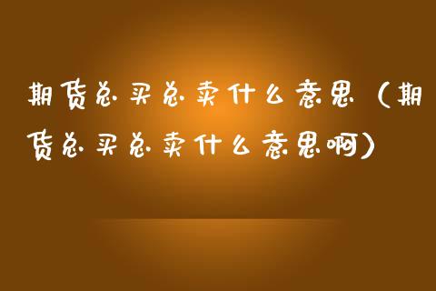 期货总买总卖什么意思(期货总买总卖什么意思啊)_全球财富_第1张_全球财富_理财投资_金融资讯_期货资讯 期货总买总卖什么意思(期货总买总卖什么意思啊)_https://wap.jnbaishite.cn_全球财富_第1张