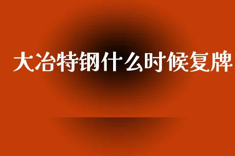 大冶特钢什么时候复牌_https://wap.jnbaishite.cn_全球财富_第1张