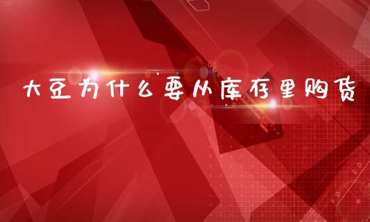 大豆为什么要从库存里购货_https://wap.jnbaishite.cn_金融资讯_第1张