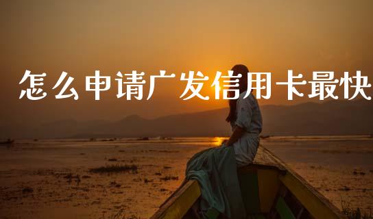 怎么申请广发信用卡最快_https://wap.jnbaishite.cn_金融资讯_第1张