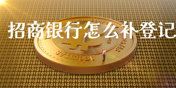 招商银行怎么补登记_https://wap.jnbaishite.cn_金融资讯_第1张