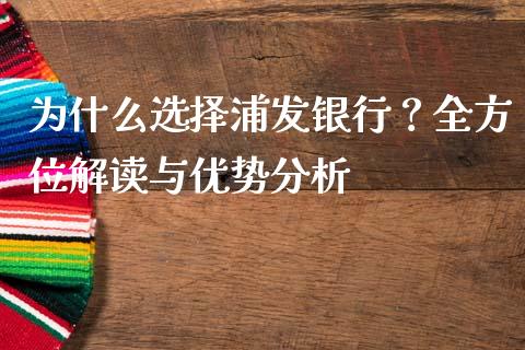 为什么选择浦发银行？全方位解读与优势分析_https://wap.jnbaishite.cn_期货资讯_第1张