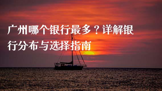 广州哪个银行最多？详解银行分布与选择指南_https://wap.jnbaishite.cn_全球财富_第1张