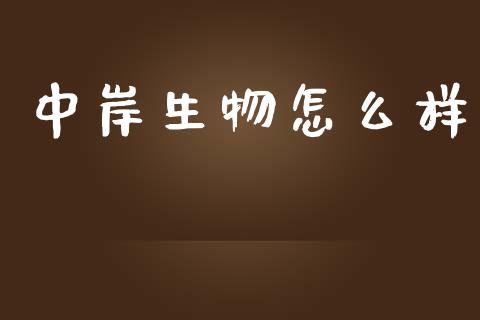 中岸生物怎么样_https://wap.jnbaishite.cn_金融资讯_第1张