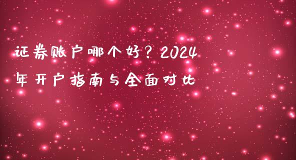 证券账户哪个好？2024年开户指南与全面对比_https://wap.jnbaishite.cn_期货资讯_第1张