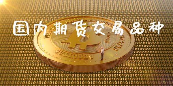 国内期货交易品种_https://wap.jnbaishite.cn_全球财富_第1张
