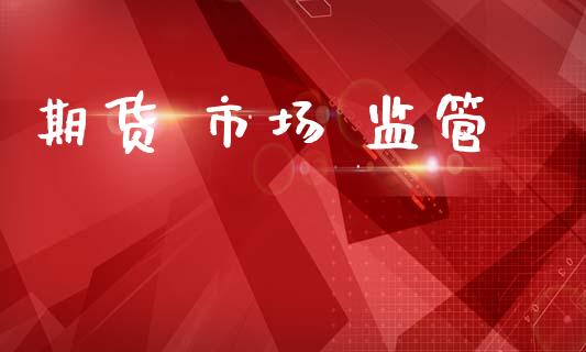 期货 市场 监管_https://wap.jnbaishite.cn_理财投资_第1张