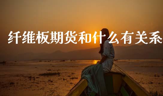 纤维板期货和什么有关系_https://wap.jnbaishite.cn_期货资讯_第1张