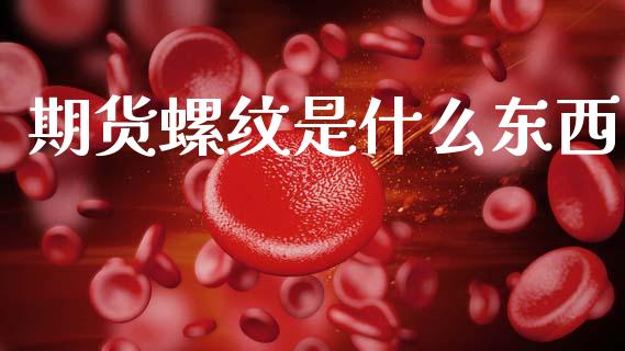 期货螺纹是什么东西_https://wap.jnbaishite.cn_期货资讯_第1张