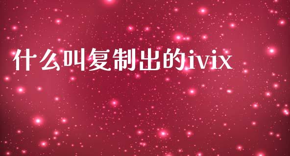 什么叫复制出的ivix_https://wap.jnbaishite.cn_期货资讯_第1张