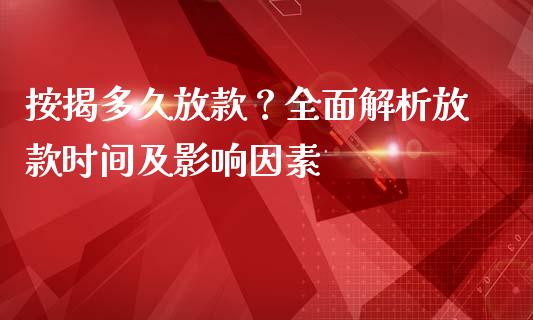 按揭多久放款？全面解析放款时间及影响因素_https://wap.jnbaishite.cn_全球财富_第1张
